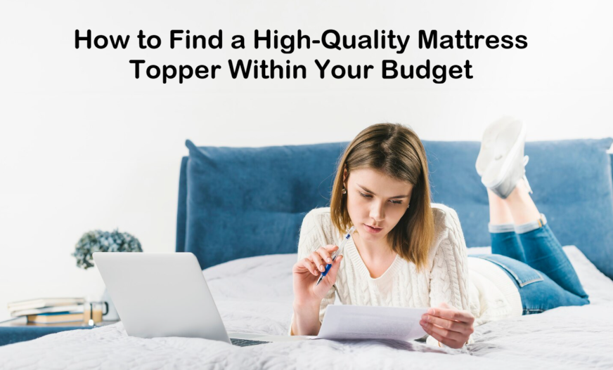 How to Find a High-Quality Mattress Topper Within Your Budget